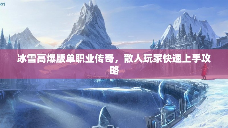 冰雪高爆版单职业传奇，散人玩家快速上手攻略