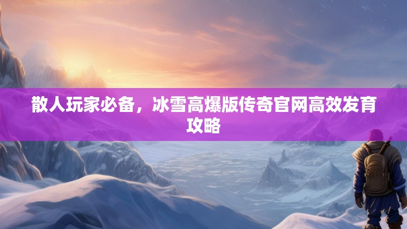 散人玩家必备，冰雪高爆版传奇官网高效发育攻略