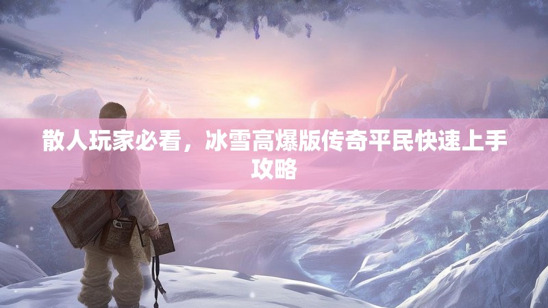 散人玩家必看,冰雪高爆版传奇平民快速上手攻略 散人玩家必看,冰雪高爆版传奇平民快速上手攻略