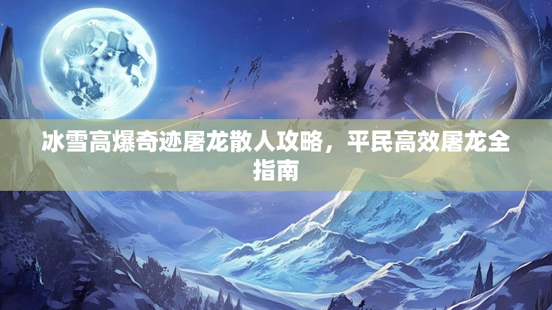 冰雪高爆奇迹屠龙散人攻略，平民高效屠龙全指南