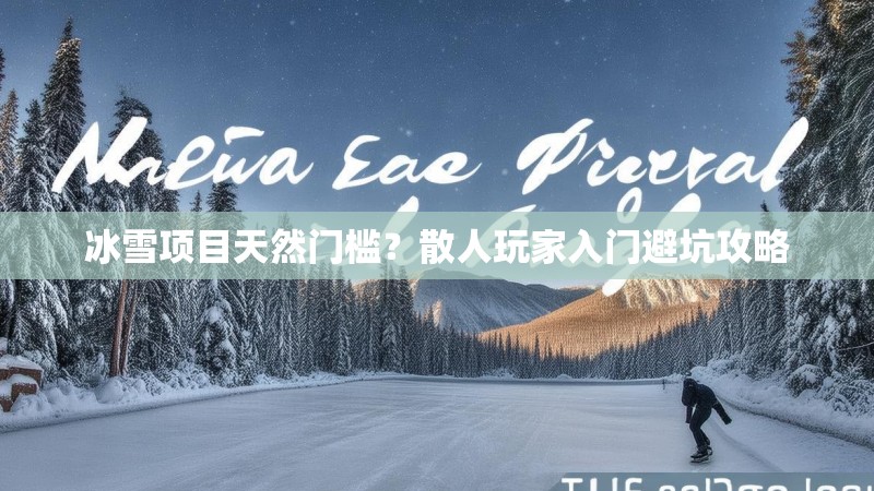 冰雪项目天然门槛？散人玩家入门避坑攻略