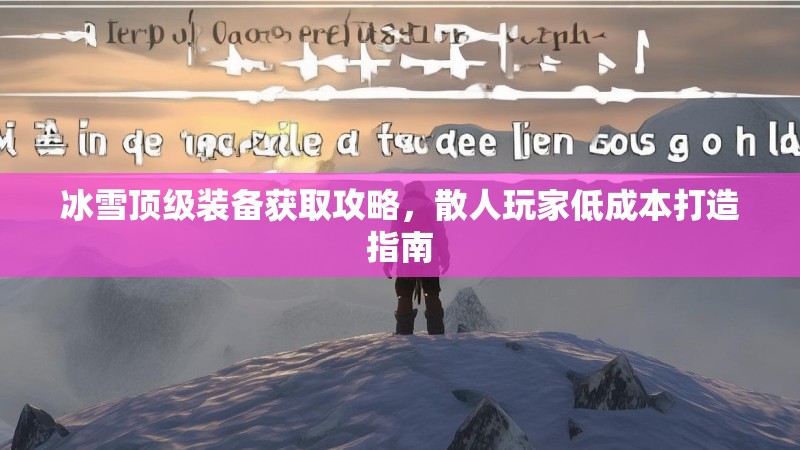 冰雪顶级装备获取攻略,散人玩家低成本打造指南 冰雪顶级装备获取攻略,散人玩家低成本打造指南