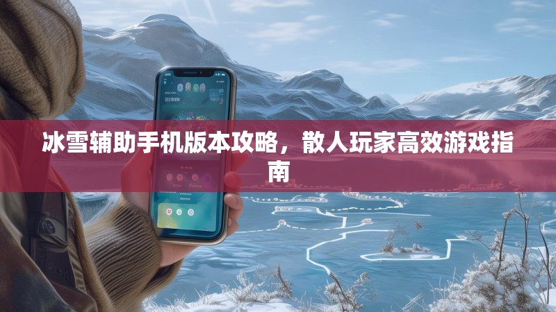 冰雪辅助手机版本攻略，散人玩家高效游戏指南