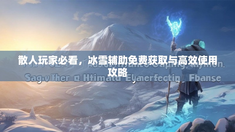 散人玩家必看,冰雪辅助免费获取与高效使用攻略 散人玩家必看,冰雪辅助免费获取与高效使用攻略
