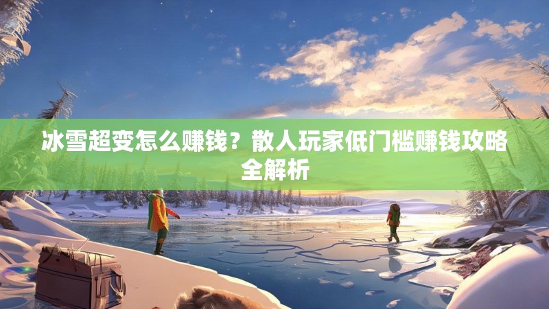 冰雪超变怎么赚钱？散人玩家低门槛赚钱攻略全解析
