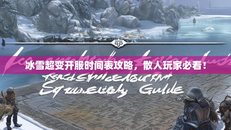 冰雪超变开服时间表攻略，散人玩家必看！