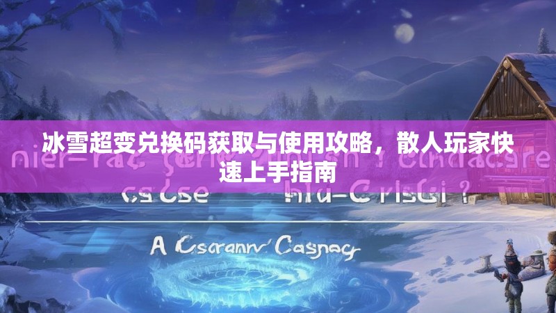 冰雪超变兑换码获取与使用攻略，散人玩家快速上手指南