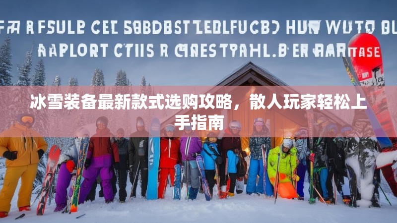 冰雪装备最新款式选购攻略,散人玩家轻松上手指南 冰雪装备最新款式选购攻略,散人玩家轻松上手指南