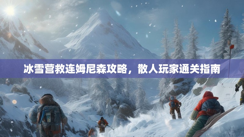 冰雪营救连姆尼森攻略，散人玩家通关指南
