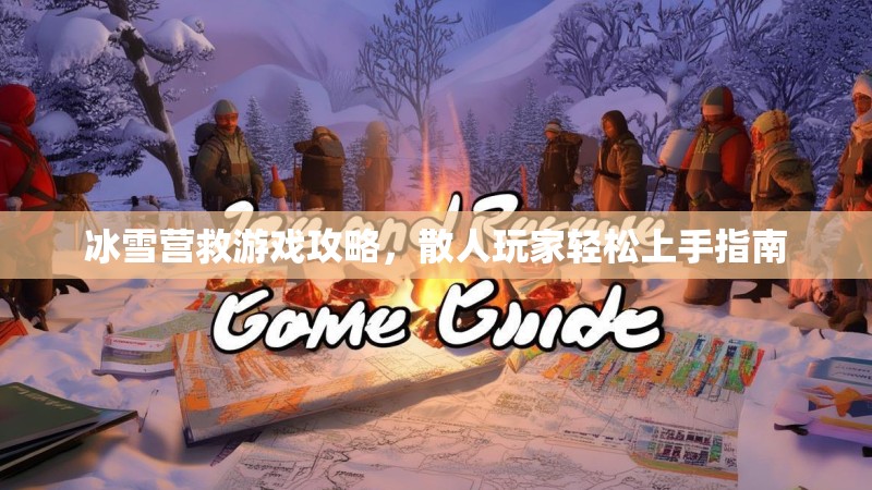 冰雪营救游戏攻略，散人玩家轻松上手指南