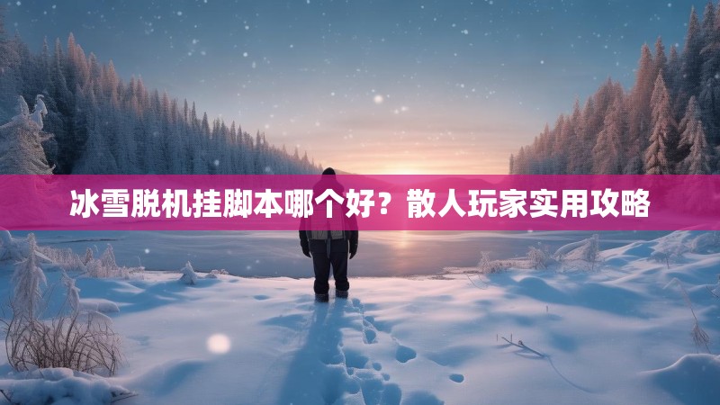 冰雪脱机挂脚本哪个好?散人玩家实用攻略 冰雪脱机挂脚本哪个好?散人玩家实用攻略