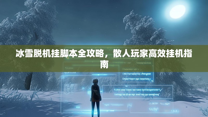 冰雪脱机挂脚本全攻略,散人玩家高效挂机指南 冰雪脱机挂脚本全攻略,散人玩家高效挂机指南