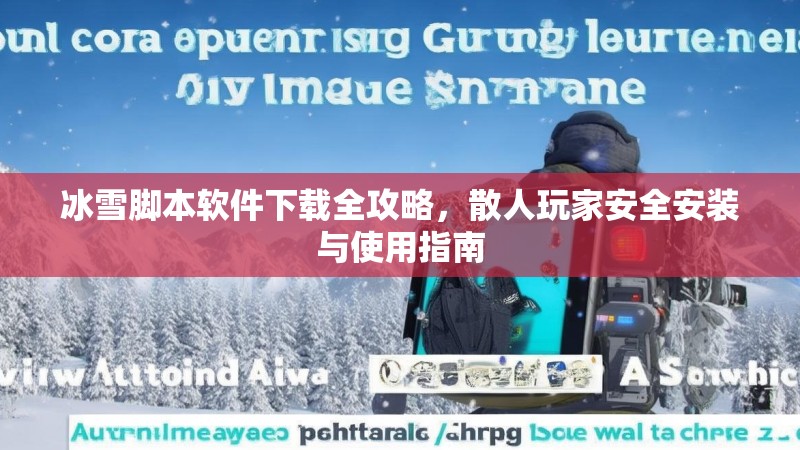 冰雪脚本软件下载全攻略，散人玩家安全安装与使用指南