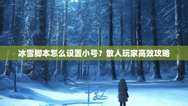 冰雪脚本怎么设置小号？散人玩家高效攻略