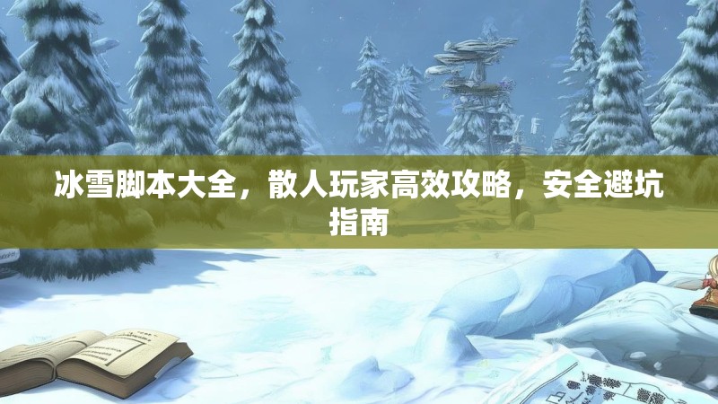 冰雪脚本大全，散人玩家高效攻略，安全避坑指南