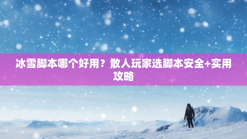 冰雪脚本哪个好用？散人玩家选脚本安全+实用攻略