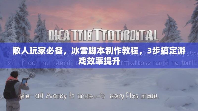 散人玩家必备，冰雪脚本制作教程，3步搞定游戏效率提升