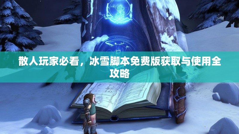 散人玩家必看,冰雪脚本免费版获取与使用全攻略 散人玩家必看,冰雪脚本免费版获取与使用全攻略