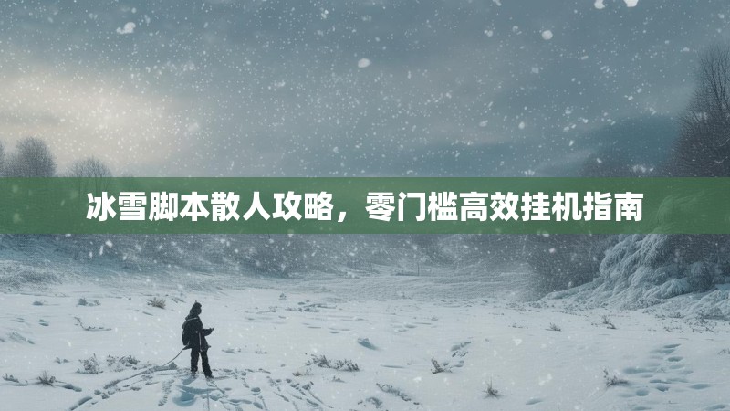 冰雪脚本散人攻略，零门槛高效挂机指南