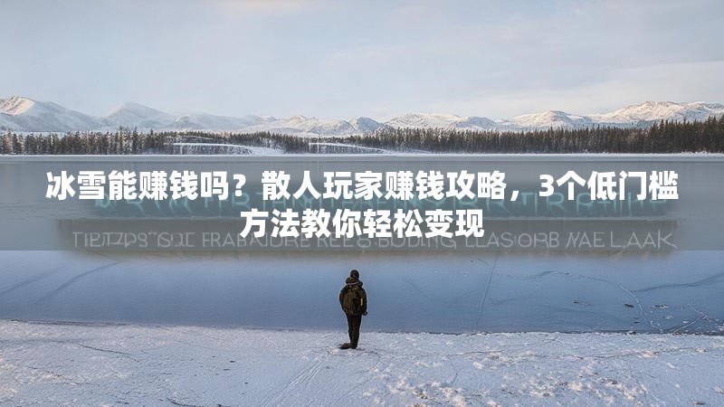 冰雪能赚钱吗？散人玩家赚钱攻略，3个低门槛方法教你轻松变现