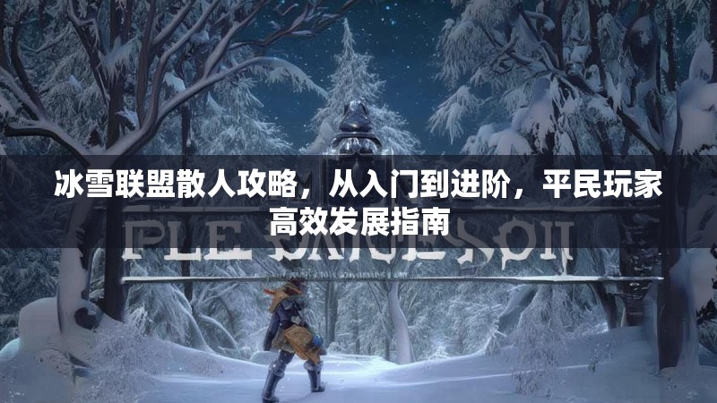 冰雪联盟散人攻略，从入门到进阶，平民玩家高效发展指南