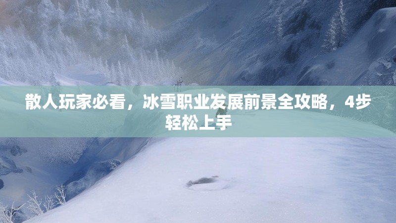 散人玩家必看，冰雪职业发展前景全攻略，4步轻松上手