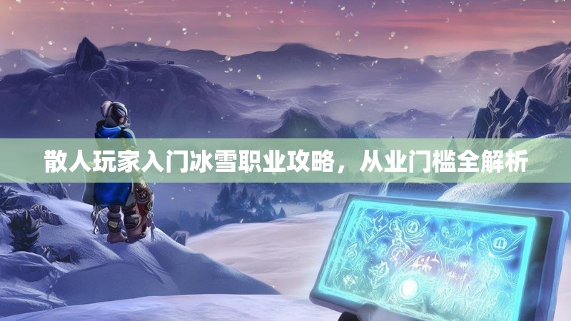 散人玩家入门冰雪职业攻略，从业门槛全解析