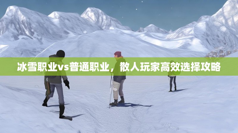 冰雪职业vs普通职业，散人玩家高效选择攻略