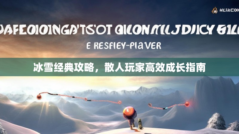 冰雪经典攻略，散人玩家高效成长指南