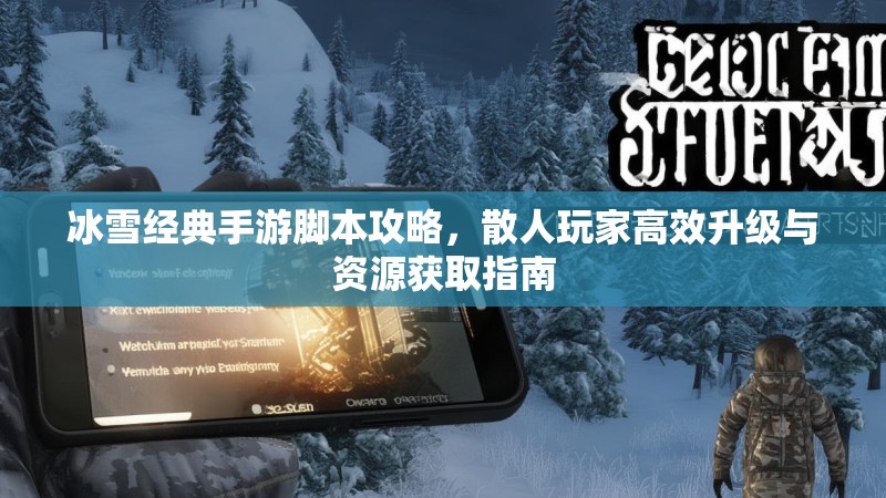 冰雪经典手游脚本攻略，散人玩家高效升级与资源获取指南