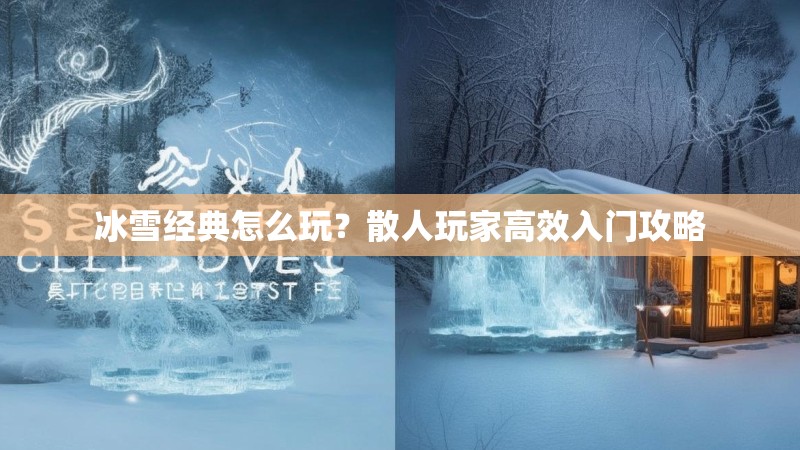 冰雪经典怎么玩？散人玩家高效入门攻略