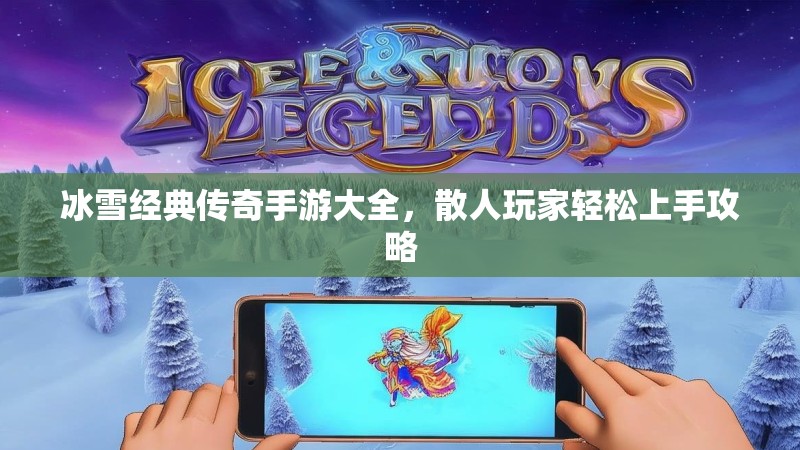 冰雪经典传奇手游大全，散人玩家轻松上手攻略