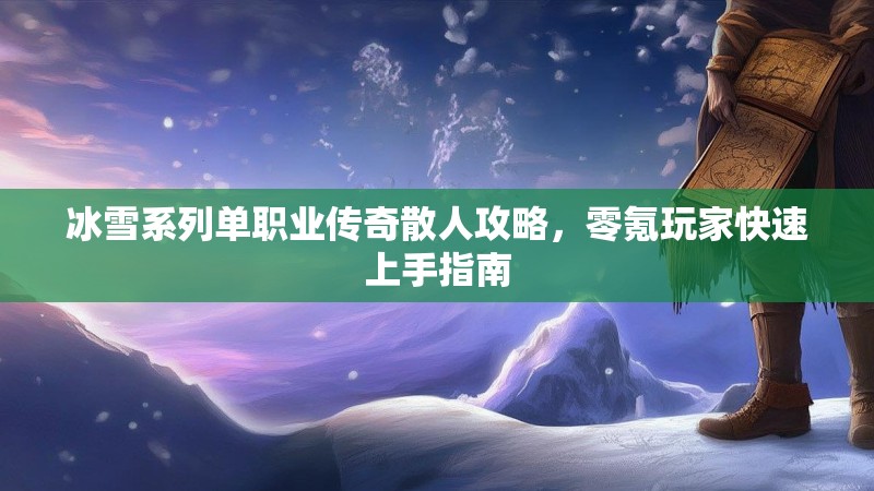 冰雪系列单职业传奇散人攻略，零氪玩家快速上手指南
