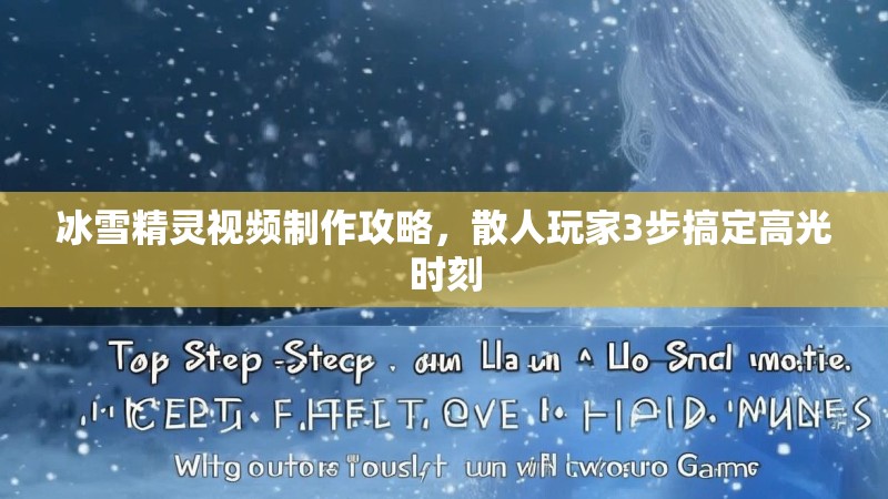 冰雪精灵视频制作攻略,散人玩家3步搞定高光时刻 冰雪精灵视频制作攻略,散人玩家3步搞定高光时刻