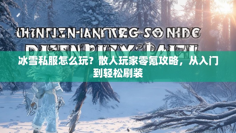 冰雪私服怎么玩？散人玩家零氪攻略，从入门到轻松刷装