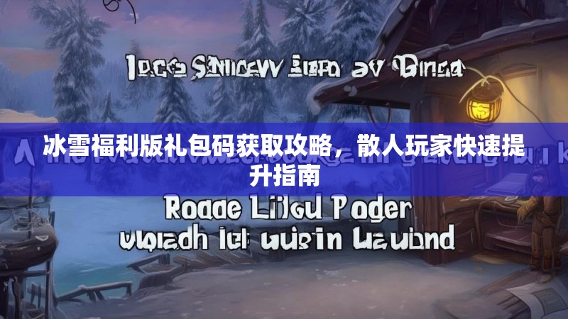冰雪福利版礼包码获取攻略,散人玩家快速提升指南 冰雪福利版礼包码获取攻略,散人玩家快速提升指南