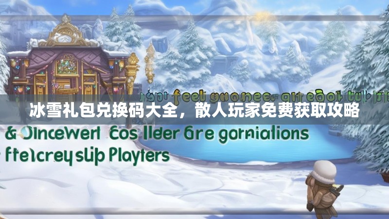 冰雪礼包兑换码大全，散人玩家免费获取攻略