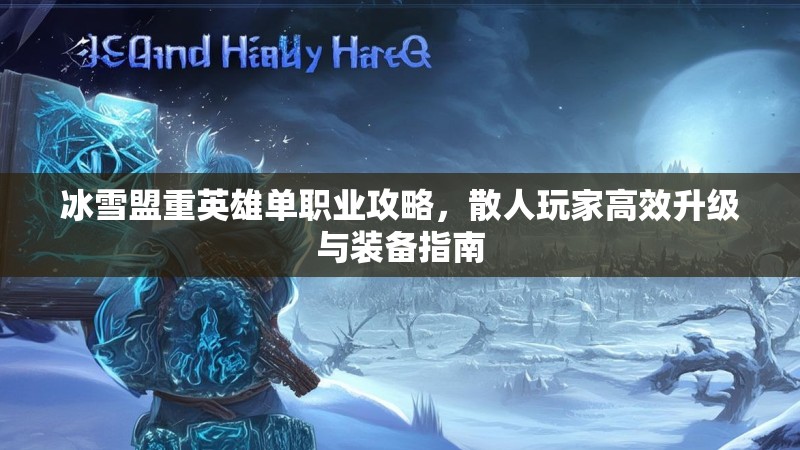 冰雪盟重英雄单职业攻略，散人玩家高效升级与装备指南