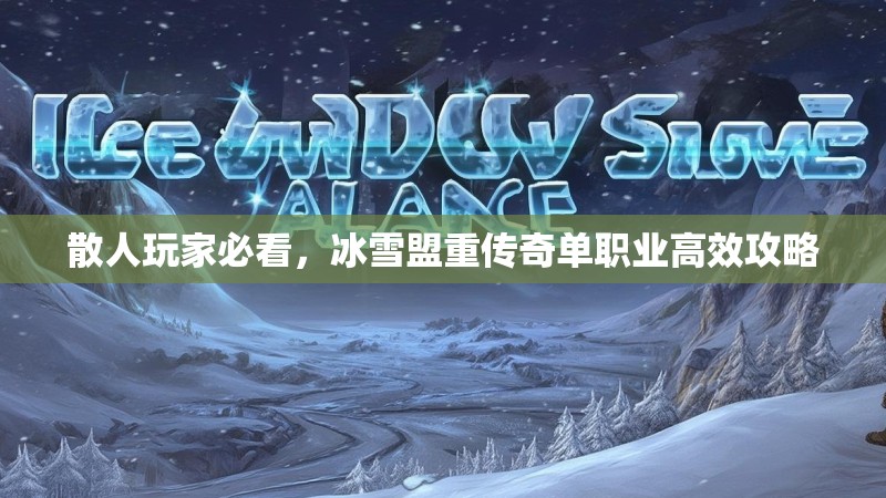 散人玩家必看，冰雪盟重传奇单职业高效攻略