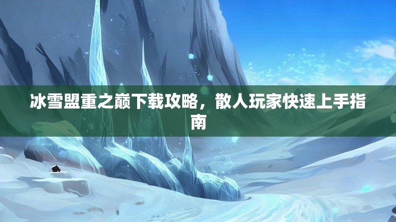冰雪盟重之巅下载攻略，散人玩家快速上手指南