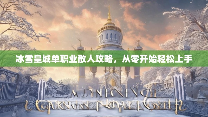 冰雪皇城单职业散人攻略,从零开始轻松上手 冰雪皇城单职业散人攻略,从零开始轻松上手