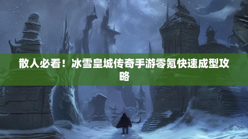 散人必看！冰雪皇城传奇手游零氪快速成型攻略