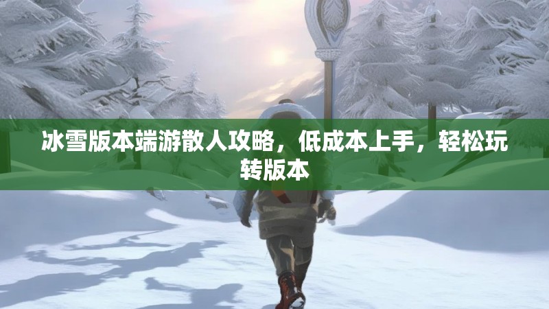 冰雪版本端游散人攻略，低成本上手，轻松玩转版本