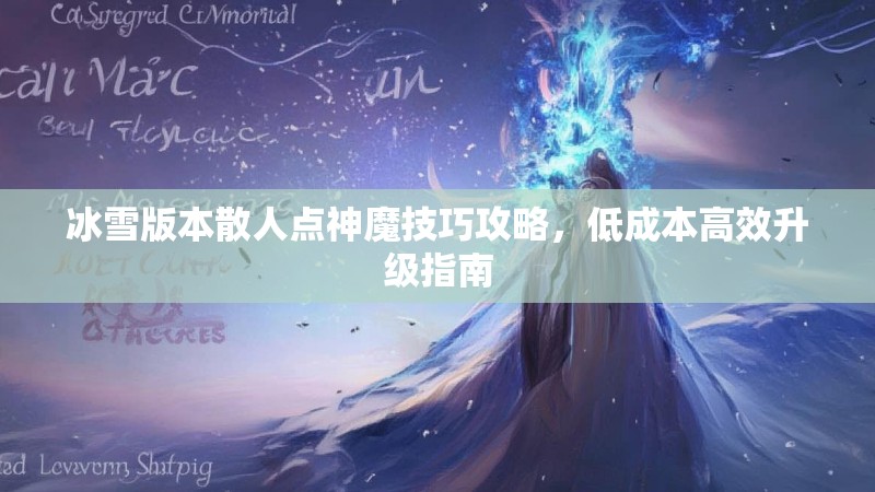 冰雪版本散人点神魔技巧攻略,低成本高效升级指南 冰雪版本散人点神魔技巧攻略,低成本高效升级指南