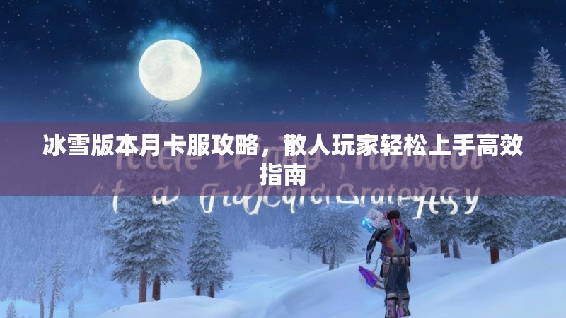 冰雪版本月卡服攻略，散人玩家轻松上手高效指南