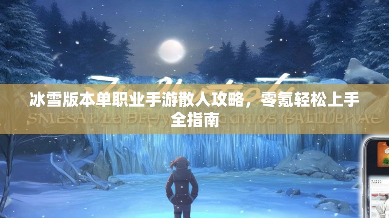 冰雪版本单职业手游散人攻略,零氪轻松上手全指南 冰雪版本单职业手游散人攻略,零氪轻松上手全指南