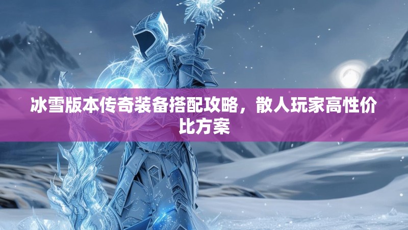 冰雪版本传奇装备搭配攻略，散人玩家高性价比方案