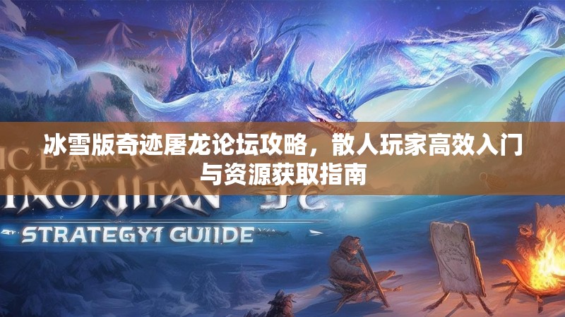 冰雪版奇迹屠龙论坛攻略，散人玩家高效入门与资源获取指南