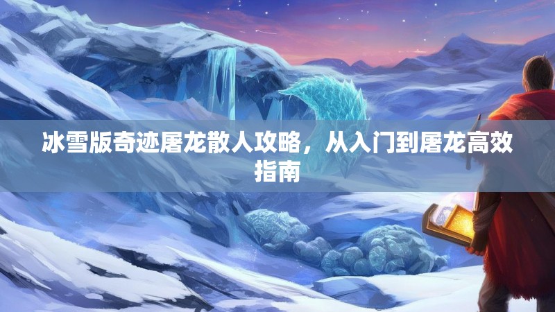 冰雪版奇迹屠龙散人攻略，从入门到屠龙高效指南