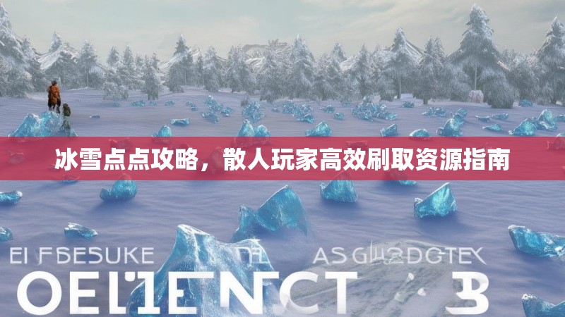 冰雪点点攻略,散人玩家高效刷取资源指南 冰雪点点攻略,散人玩家高效刷取资源指南